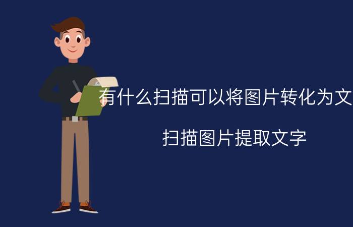 有什么扫描可以将图片转化为文字 扫描图片提取文字？